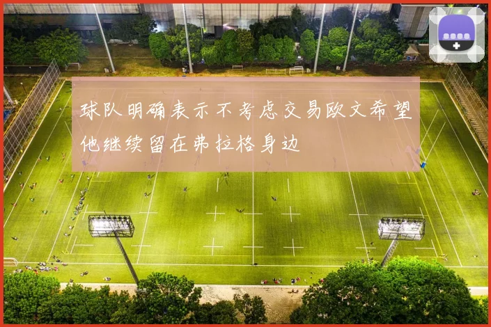 球队明确表示不考虑交易欧文希望他继续留在弗拉格身边