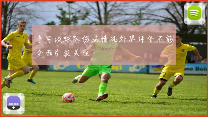 李可谈球队伤病情况外界评价不够全面引发关注