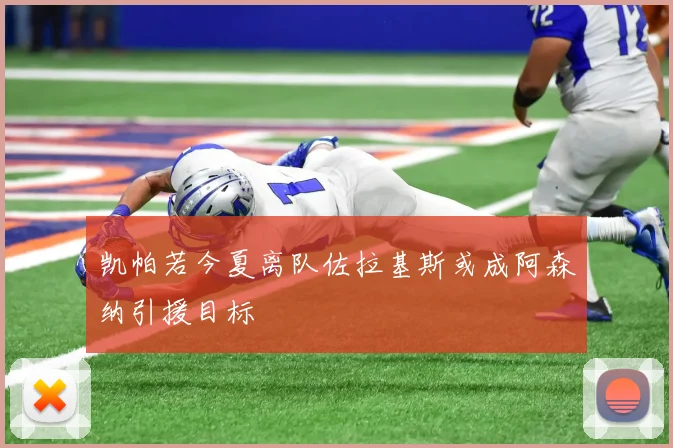 凯帕若今夏离队佐拉基斯或成阿森纳引援目标