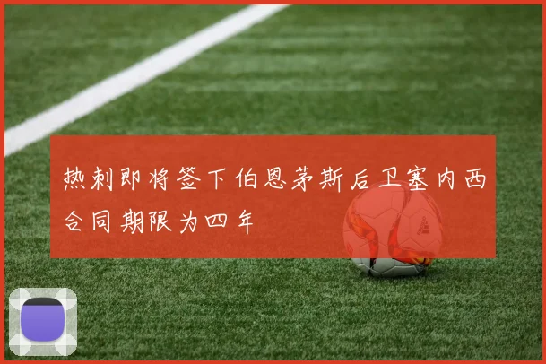 热刺即将签下伯恩茅斯后卫塞内西合同期限为四年