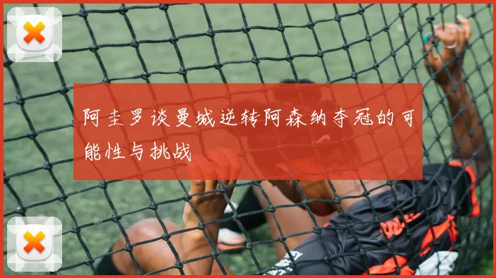 阿圭罗谈曼城逆转阿森纳夺冠的可能性与挑战