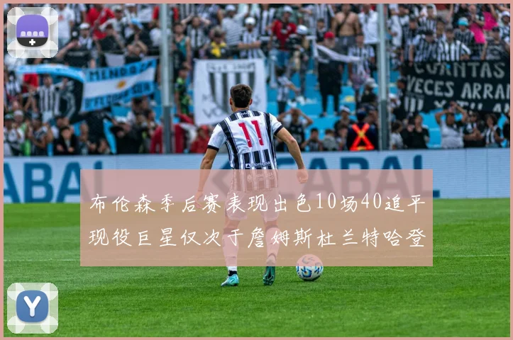 布伦森季后赛表现出色10场40追平现役巨星仅次于詹姆斯杜兰特哈登