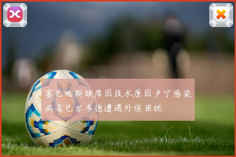 塞巴略斯缺席因技术原因卢宁感染病毒巴尔韦德遭遇外伤困扰