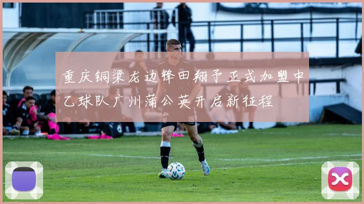 重庆铜梁龙边锋田翔予正式加盟中乙球队广州蒲公英开启新征程