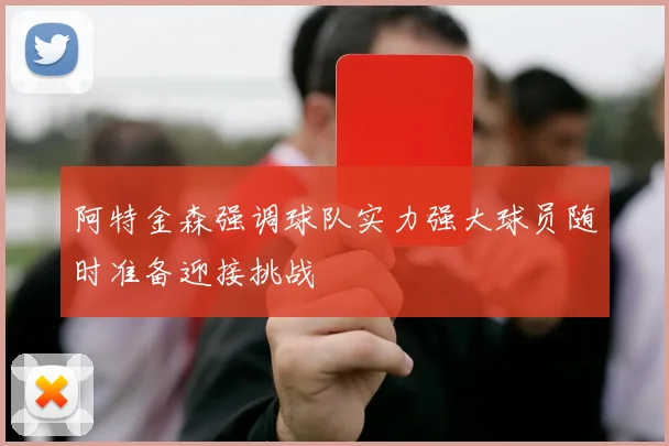 阿特金森强调球队实力强大球员随时准备迎接挑战