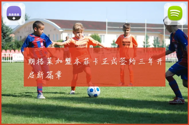朗格莱加盟本菲卡正式签约三年开启新篇章