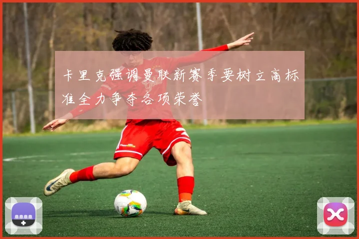 卡里克强调曼联新赛季要树立高标准全力争夺各项荣誉
