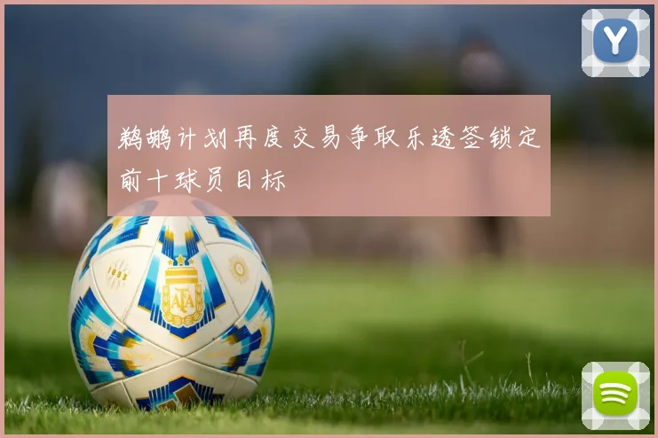 鹈鹕计划再度交易争取乐透签锁定前十球员目标