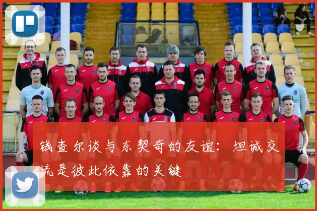 钱查尔谈与东契奇的友谊：坦诚交流是彼此依靠的关键