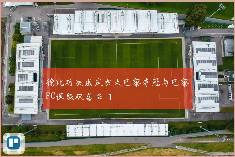德比对决成庆典大巴黎夺冠与巴黎FC保级双喜临门