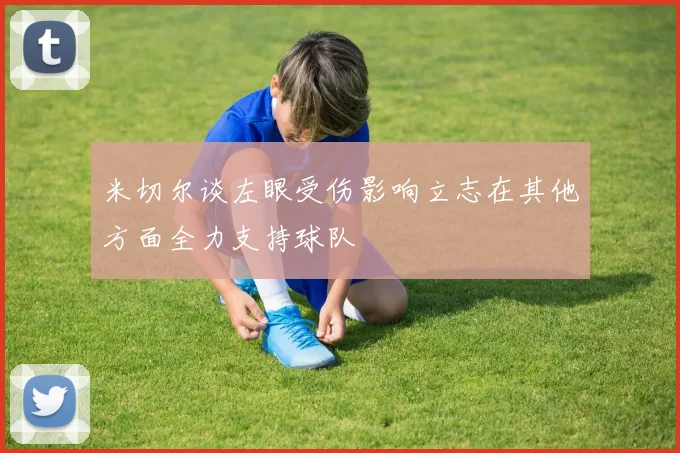 米切尔谈左眼受伤影响立志在其他方面全力支持球队