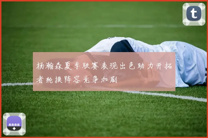 杨瀚森夏季联赛表现出色助力开拓者轮换阵容竞争加剧