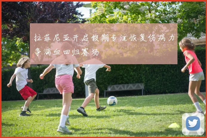拉菲尼亚开启假期专注恢复伤病力争满血回归赛场
