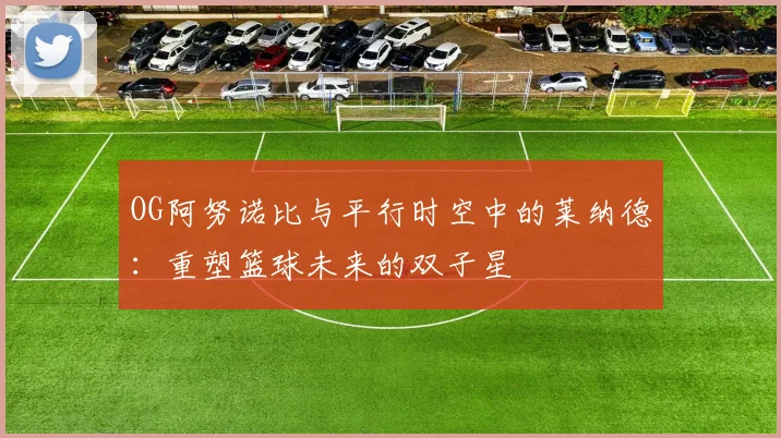 OG阿努诺比与平行时空中的莱纳德：重塑篮球未来的双子星