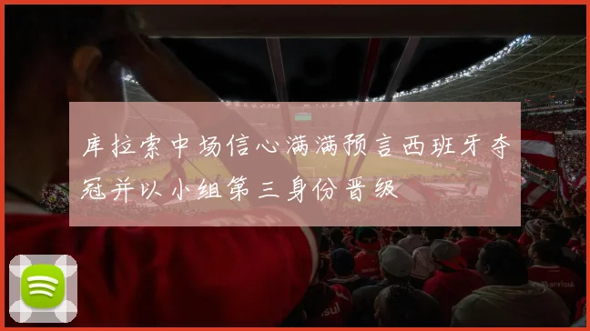 库拉索中场信心满满预言西班牙夺冠并以小组第三身份晋级