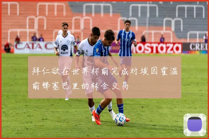 拜仁欲在世界杯前完成对埃因霍温前锋塞巴里的转会交易