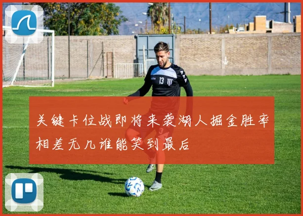 关键卡位战即将来袭湖人掘金胜率相差无几谁能笑到最后
