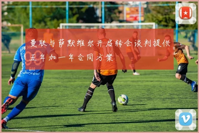 曼联与萨默维尔开启转会谈判提供五年加一年合同方案