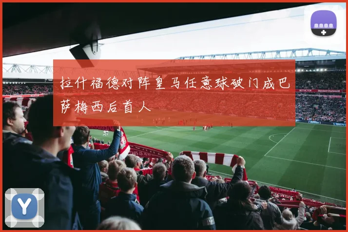 拉什福德对阵皇马任意球破门成巴萨梅西后首人