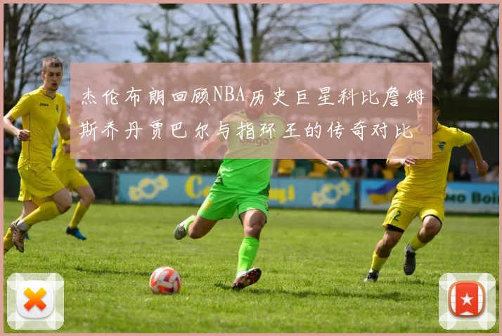 杰伦布朗回顾NBA历史巨星科比詹姆斯乔丹贾巴尔与指环王的传奇对比