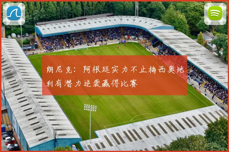 朗尼克：阿根廷实力不止梅西奥地利有潜力逆袭赢得比赛